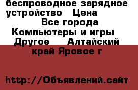 беспроводное зарядное устройство › Цена ­ 2 190 - Все города Компьютеры и игры » Другое   . Алтайский край,Яровое г.